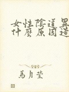 女性阴道异味是什么原因造成的