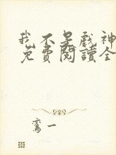 我不是戏神小说免费阅读全文