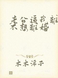 老公逼我离婚我不想离婚