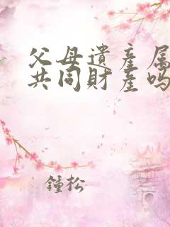 父母遗产属夫妻共同财产吗