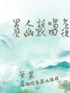 男人说喝多了怎么幽默回复