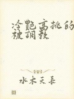 冷艳高挑的妈妈被调教