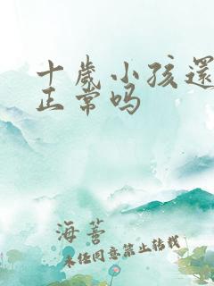 十岁小孩还尿床正常吗