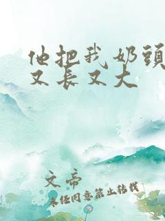 他把我奶头吸得又长又大