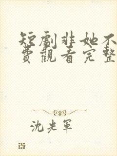 短剧非她不可免费观看完整版