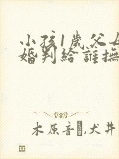 小孩1岁父母离婚判给谁抚养