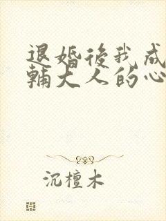 退婚后我成了首辅大人的心尖宠