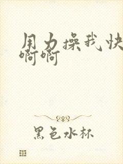 用力操我快点啊啊啊