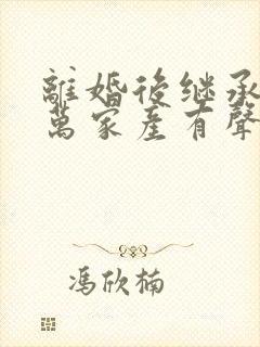 离婚后继承了亿万家产有声