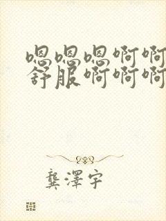 嗯嗯嗯啊啊啊好舒服啊啊啊