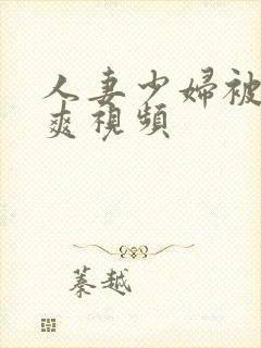 人妻少妇被粗大爽视频