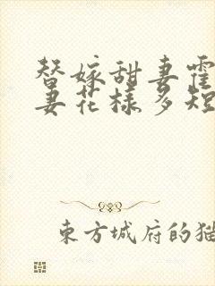 替嫁甜妻霍总宠妻花样多短剧