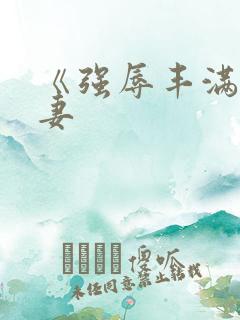 《强辱丰满的人妻