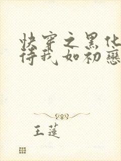 快穿之黑化反派待我如初恋免费阅读