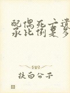 配偶死亡遗产继承比例是多少