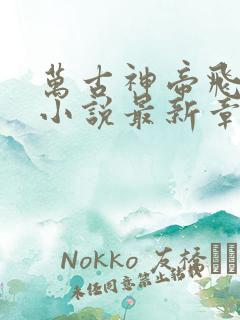 万古神帝飞天鱼小说最新章节阅读