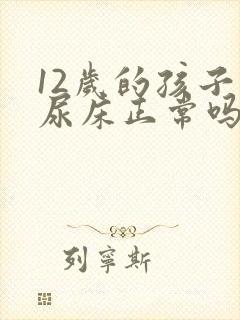 12岁的孩子还尿床正常吗