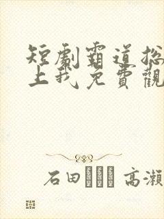 短剧霸道总裁爱上我免费观看全集