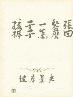 孩子一紧张就尿裤子怎么回事