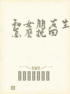 和女朋友生气了怎么挽回