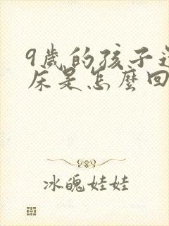 9岁的孩子还尿床是怎么回事啊