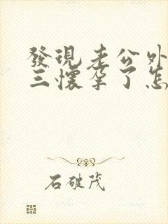 发现老公外遇小三怀孕了怎么办