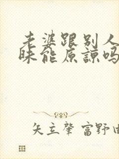 老婆跟别人聊暧昧能原谅吗