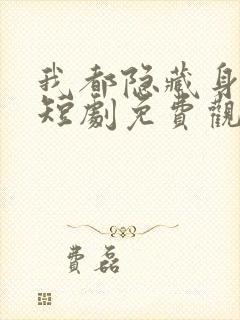 我都隐藏身份了短剧免费观看