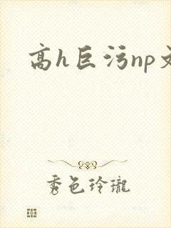 高h巨污np文