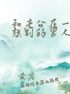 和老公在一起老想别的男人怎么办