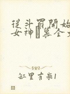 从斗罗开始俘获女神鞪慕全文在线阅读