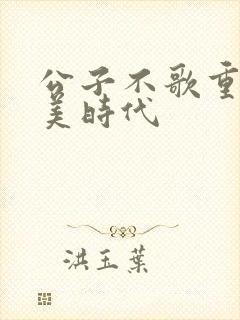 公子不歌重生完美时代