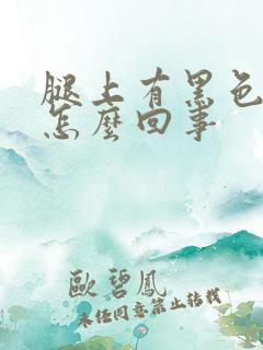 腿上有黑色斑点怎么回事