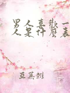 男人喜欢一个女人是什么表现