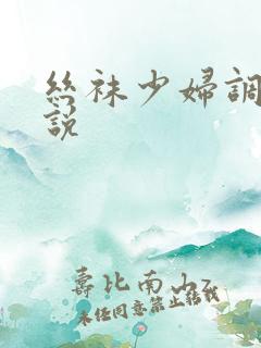 丝袜少妇调教小说