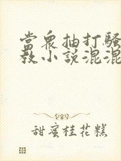 当众抽打骚b调教小说混混打校花