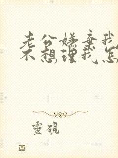 老公嫌弃我唠叨不想理我怎么办