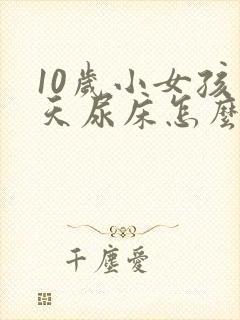 10岁小女孩天天尿床怎么办呢