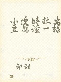 小便时拉出绿色豆腐渣一样的东西