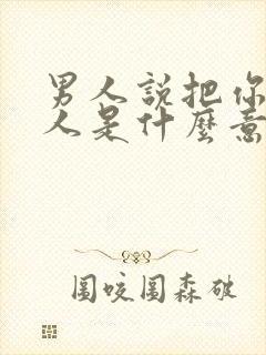 男人说把你当恋人是什么意思