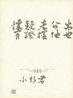 怀疑老公出轨没有证据他也不承认怎么办