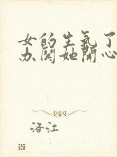 女的生气了怎么办哄她开心