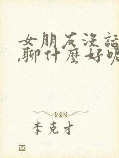 女朋友没话题了,聊什么好呢?