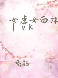 女虐女白袜调教丨ⅴk
