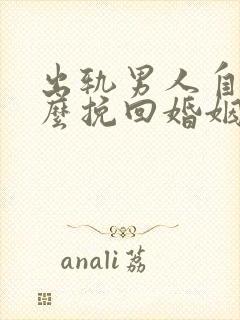 出轨男人自己怎么挽回婚姻