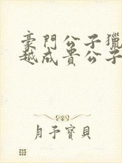 豪门公子猎艳穿越成贵公子的小说