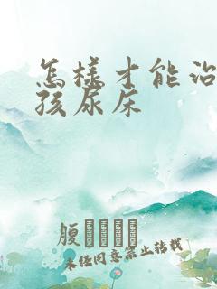 怎样才能治好小孩尿床