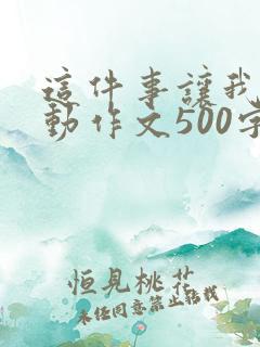 这件事让我很感动作文500字
