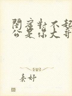 闺蜜对不起我老公是你大哥短剧演员表