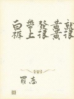 白带发黄就在底裤上很黄很干